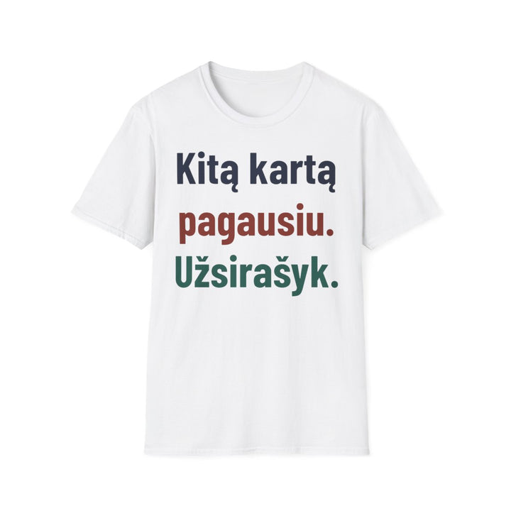 Kitą kartą pagausiu. Užsirašyk.