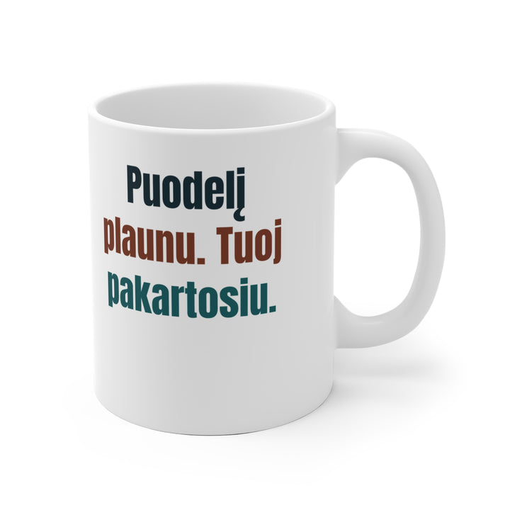 Puodelį plaunu. Tuoj pakartosiu.