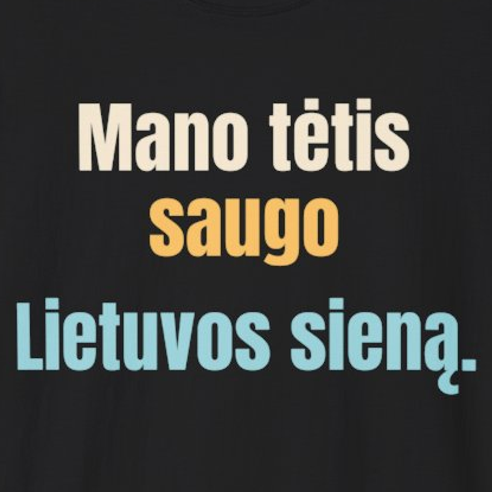 Saugau Lietuvos sieną. Ir savo šeimą. – Mano tėtis saugo Lietuvos sieną. – marškinėliai, spaudos vaizdas
