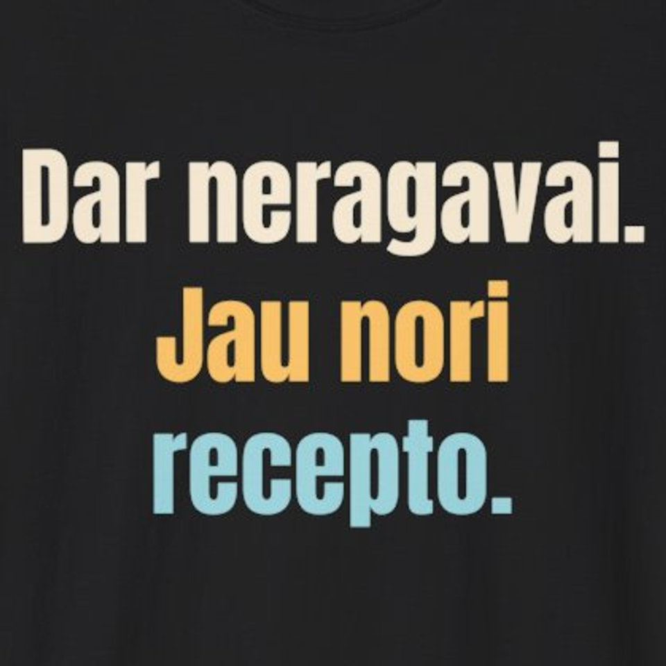 Dar neragavai. Jau nori recepto. – marškinėliai, spaudos vaizdas