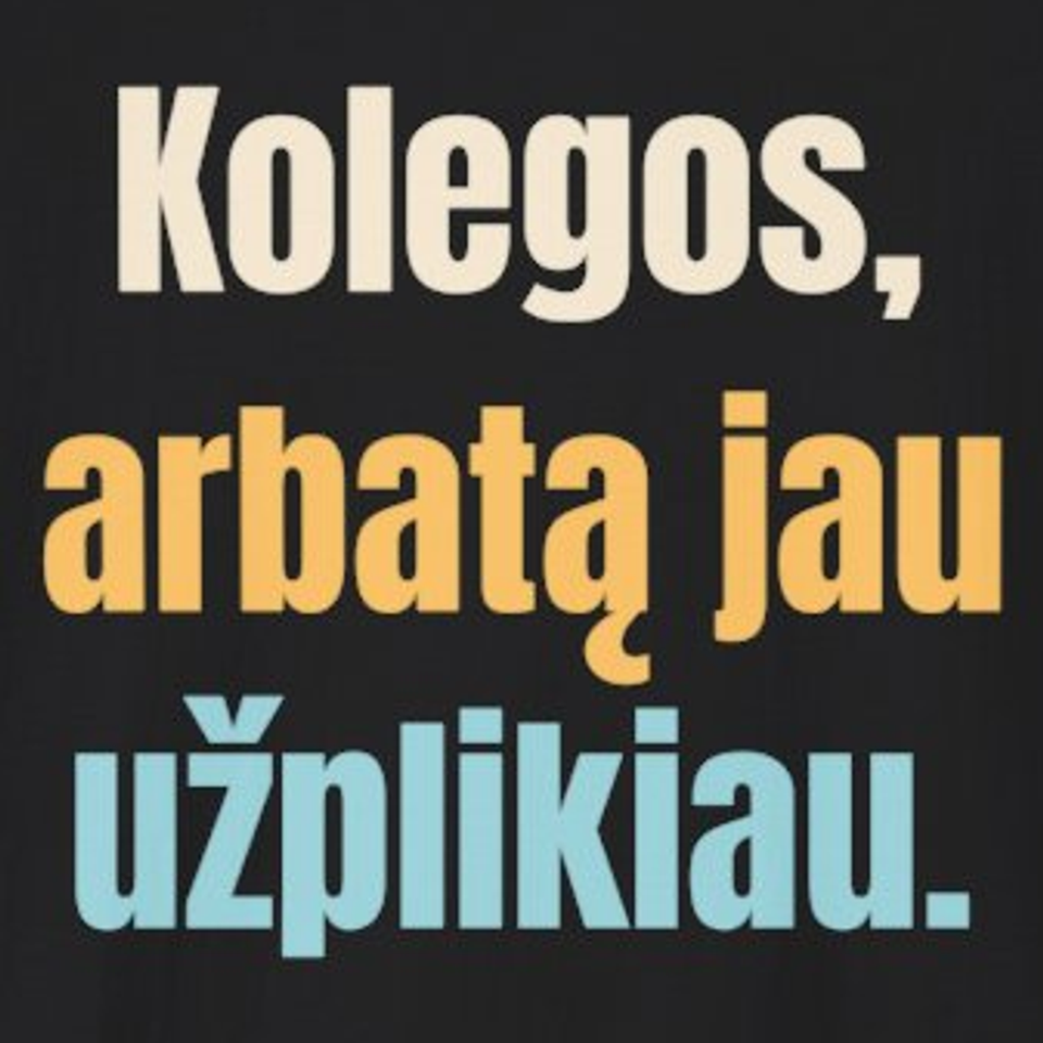 Kolegos, arbatą jau užplikiau. – marškinėliai, spaudos vaizdas