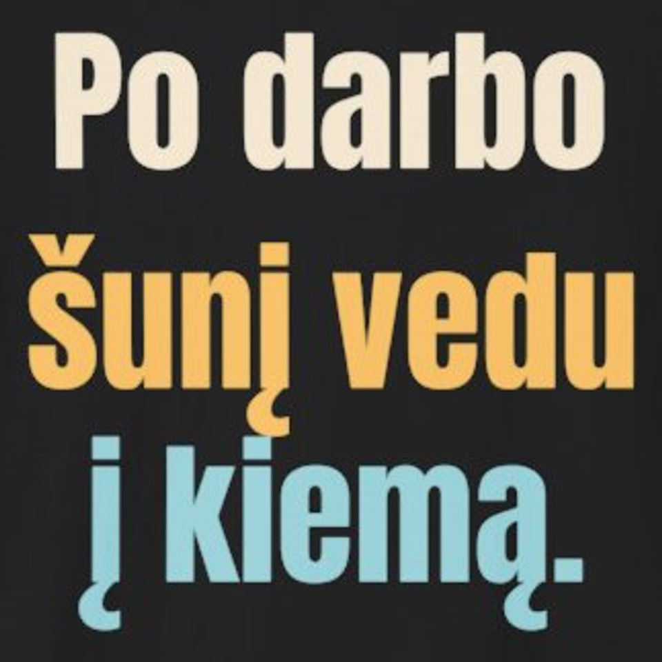 Po darbo šunį vedu į kiemą. – marškinėliai, spaudos vaizdas