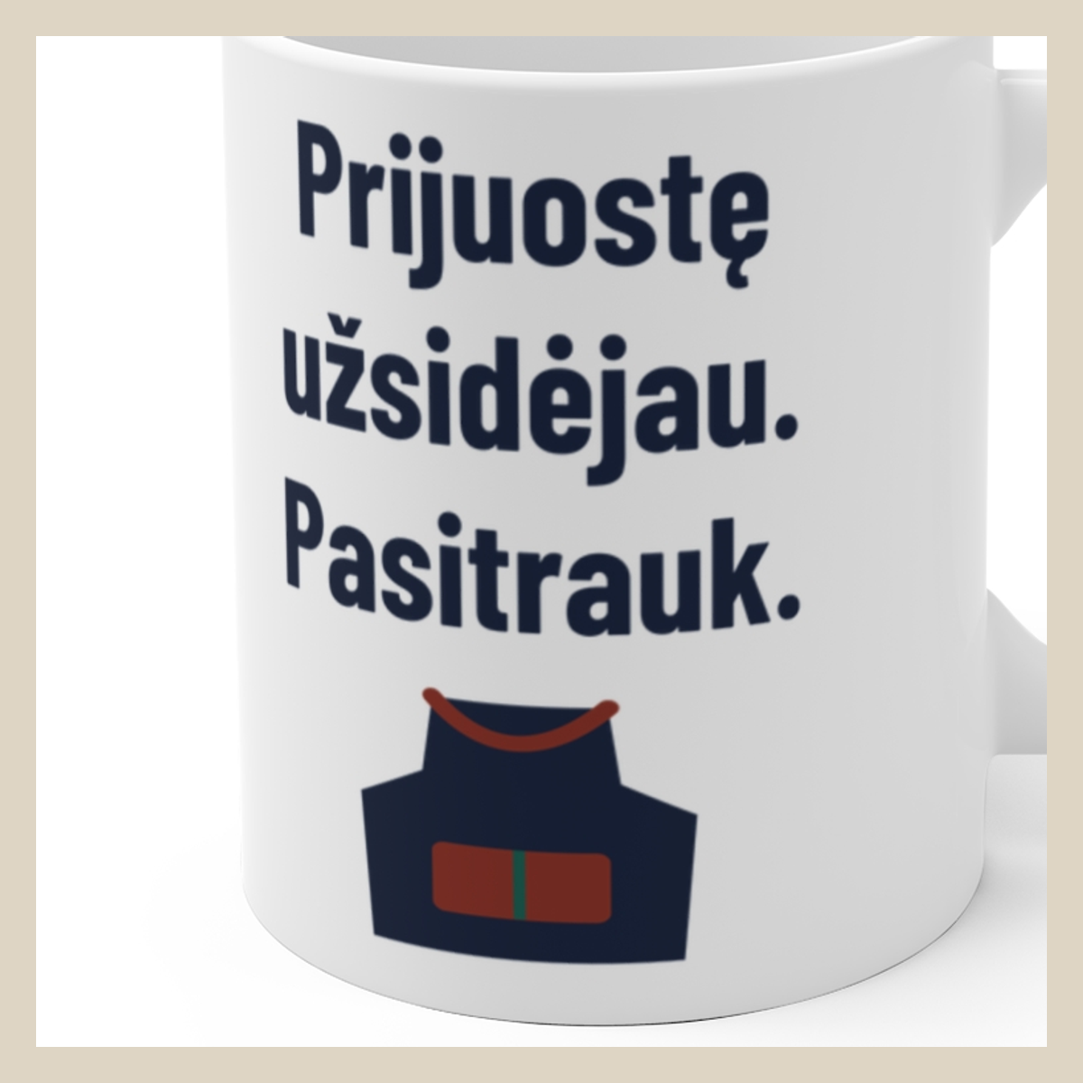 Prijuostę užsidėjau. Pasitrauk. · Puodelis · Užrašo stambus planas