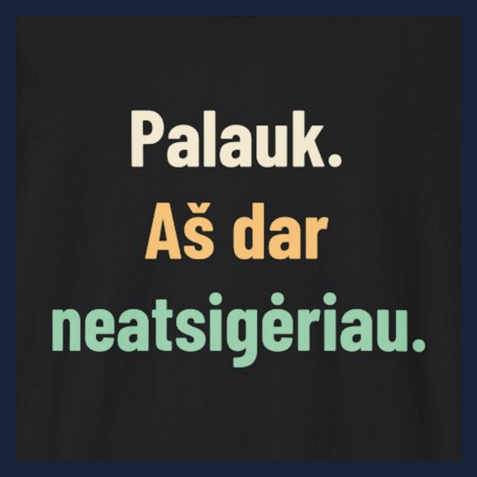 Palauk. Aš dar neatsigėriau. · Marškinėliai · Užrašo stambus planas