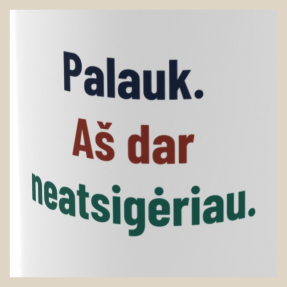 Palauk. Aš dar neatsigėriau. · Puodelis · Užrašo stambus planas