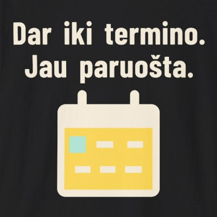 Terminas dar negreit. O aš jau baigiau.
