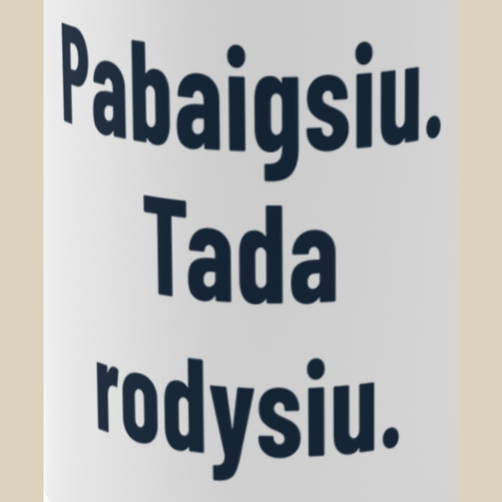 Pabaigsiu. Tada rodysiu.