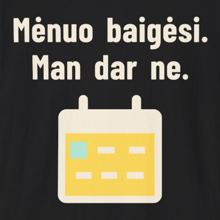 Mėnuo baigėsi. Man dar ne.