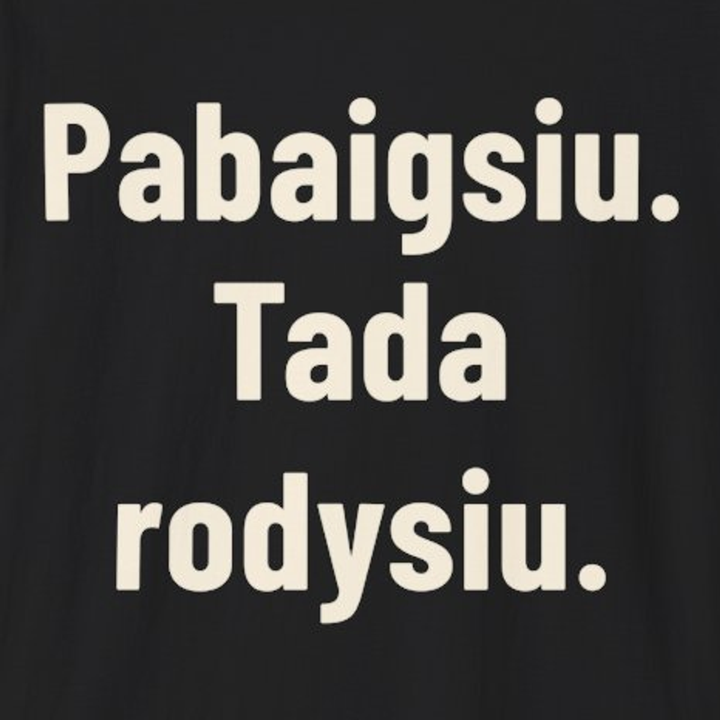 Pabaigsiu. Tada rodysiu.