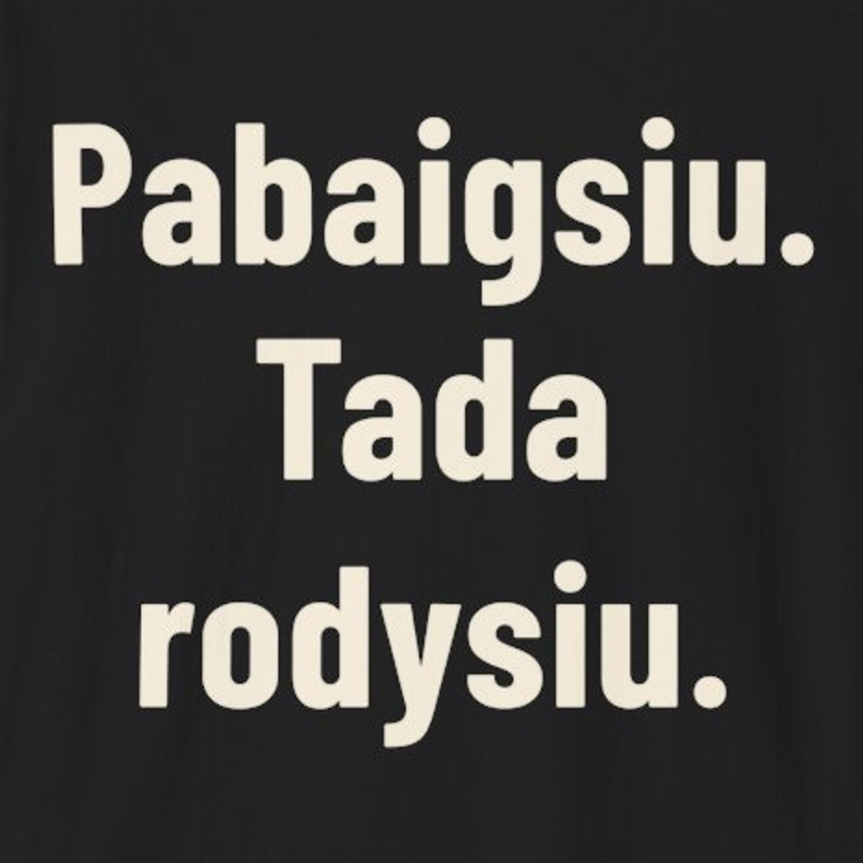 Pabaigsiu. Tada rodysiu. – Marškinėliai, spaudos detalė
