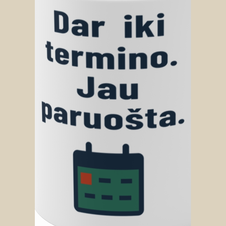 Terminas dar negreit. O aš jau baigiau. – Dar iki termino. Jau paruošta. – Puodelis, spaudos detalė
