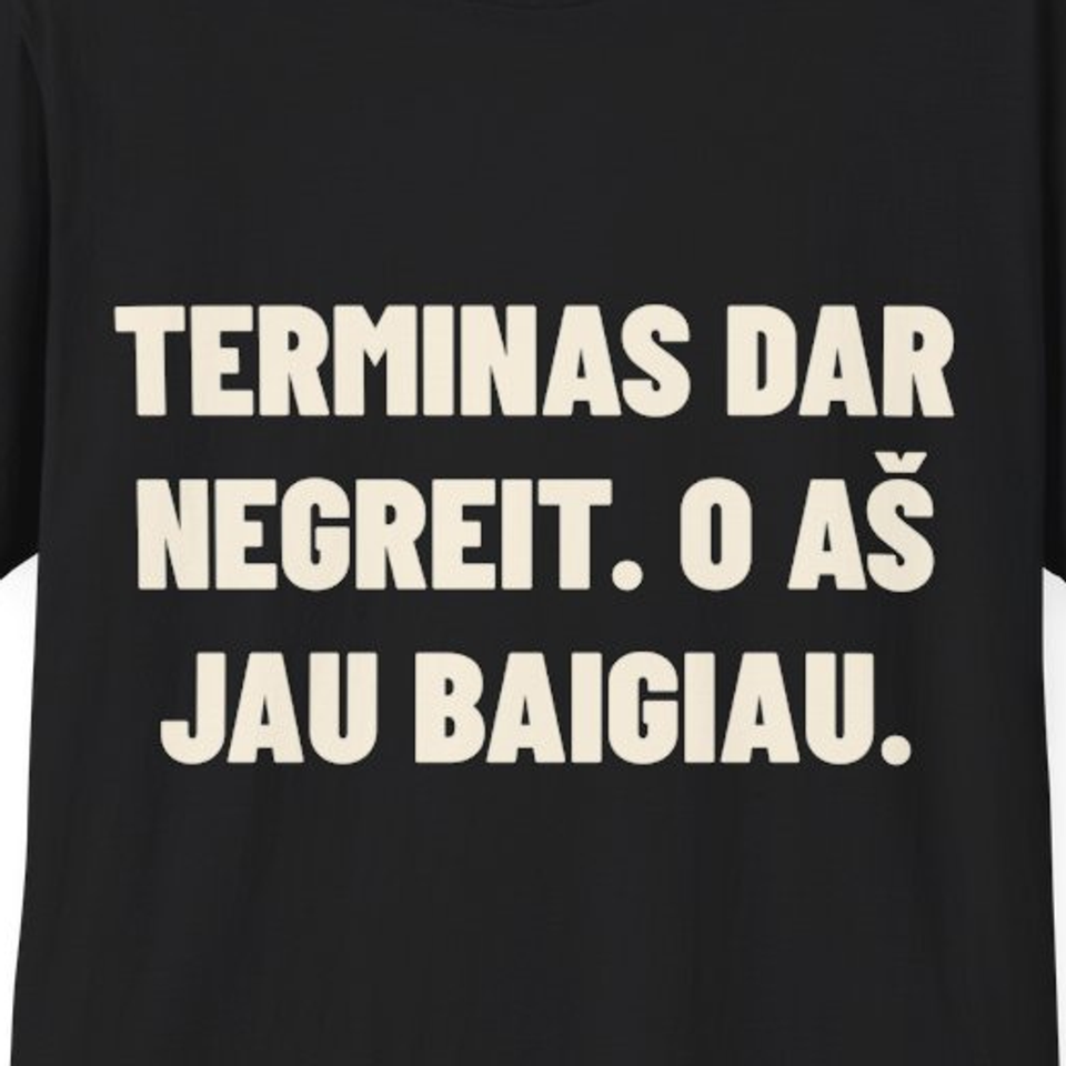 Terminas dar negreit. O aš jau baigiau. · Marškinėliai
