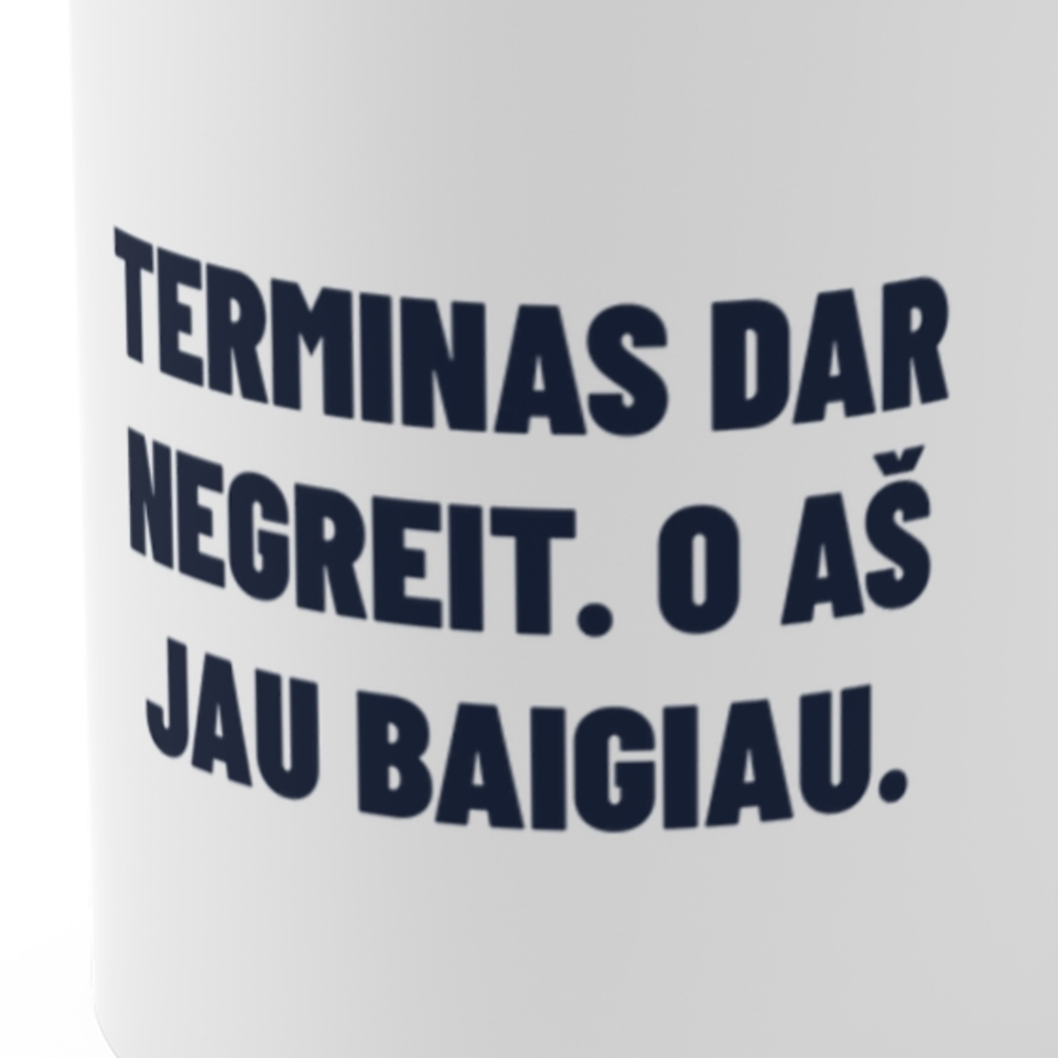 Terminas dar negreit. O aš jau baigiau. · Puodelis