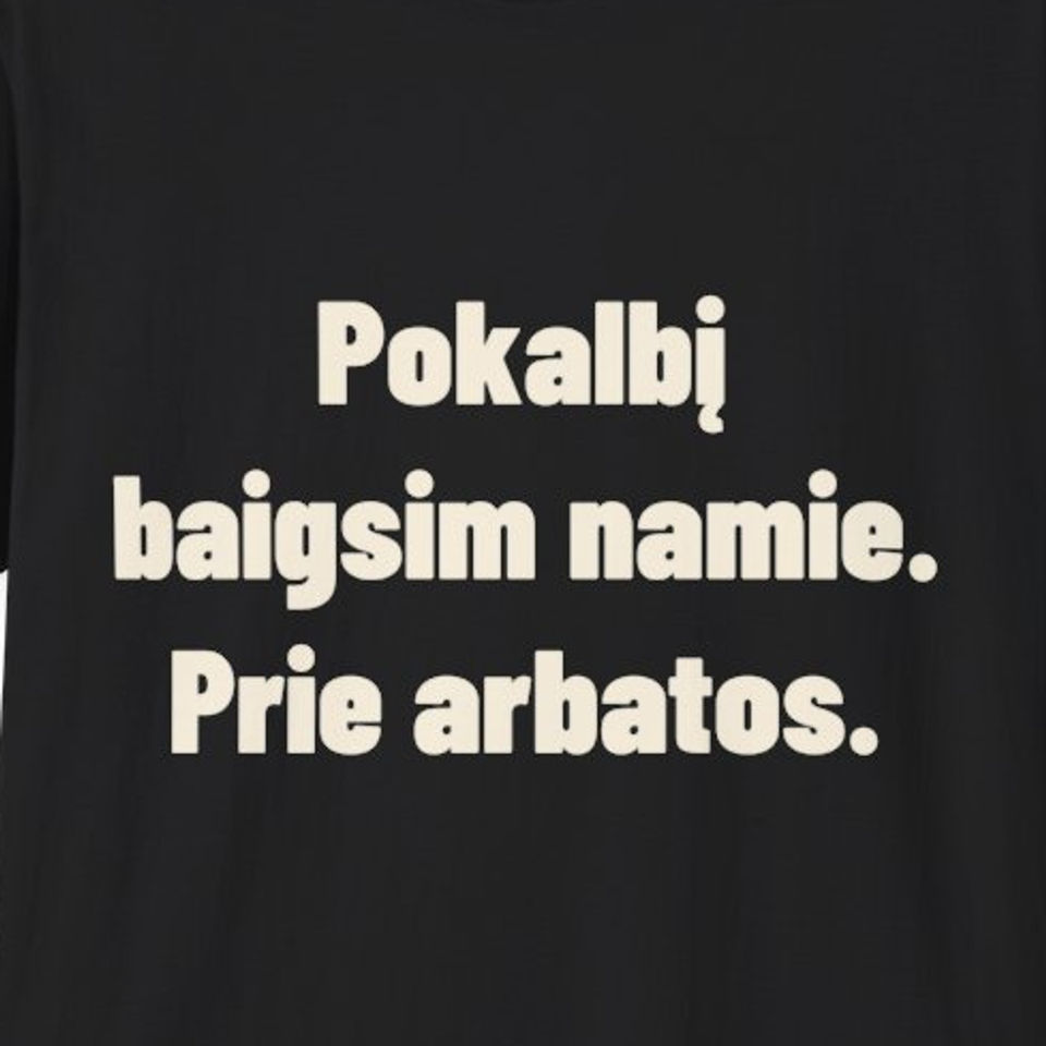 Pokalbį baigsim namie. Prie arbatos. · Marškinėliai