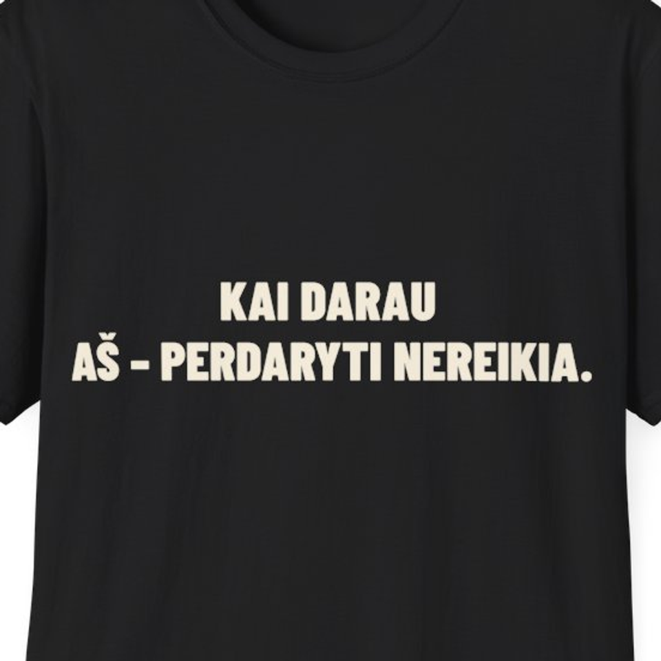 Kai darau aš – perdaryti nereikia. · Marškinėliai