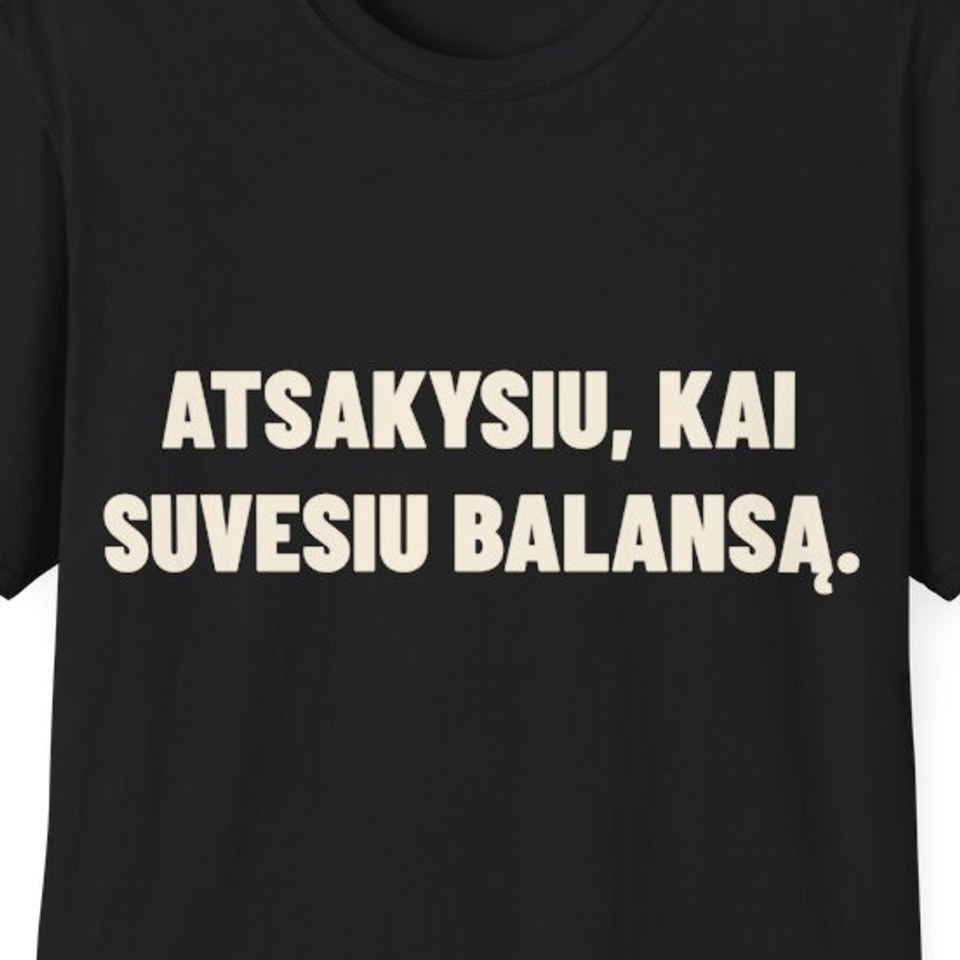 Atsakysiu, kai suvesiu balansą. · Marškinėliai