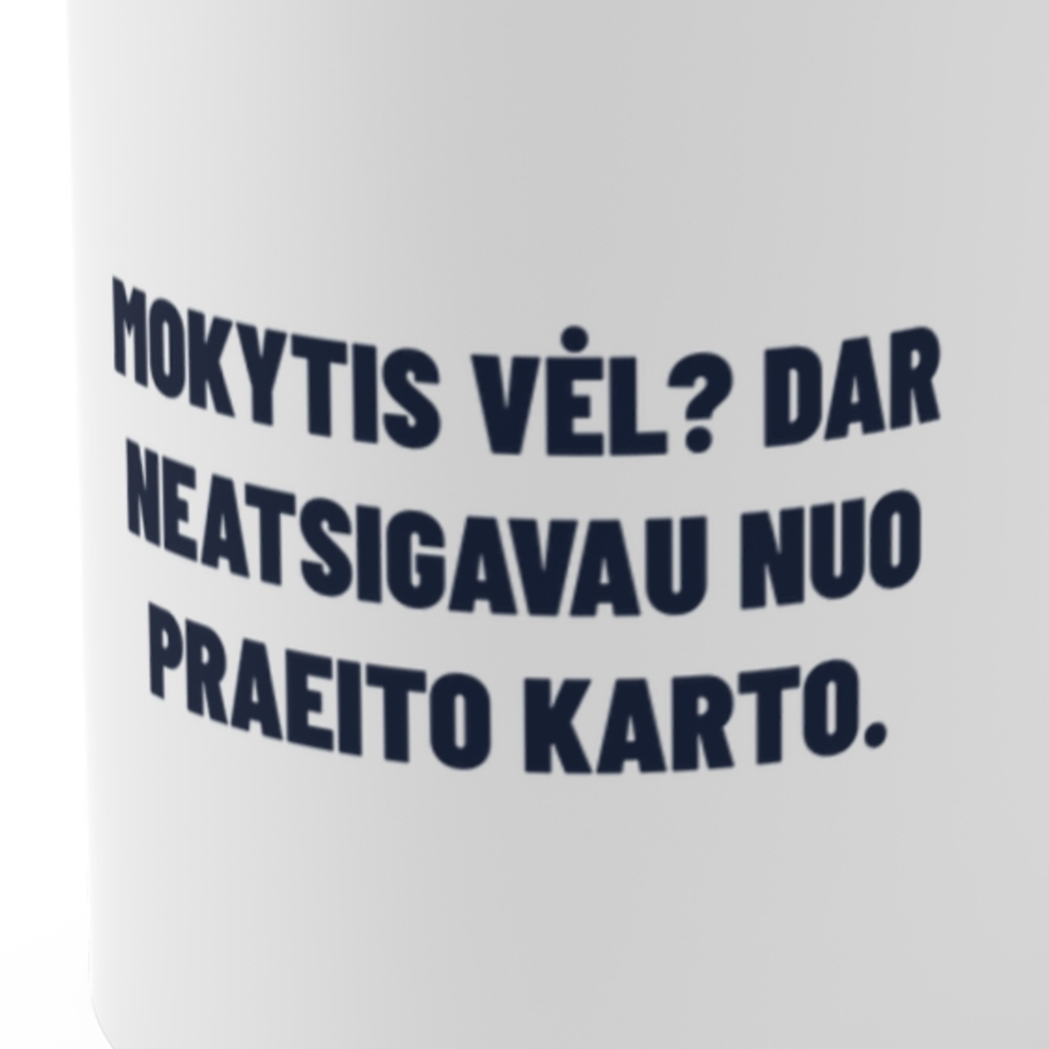 Mokytis vėl? Dar neatsigavau nuo praeito karto. · Puodelis