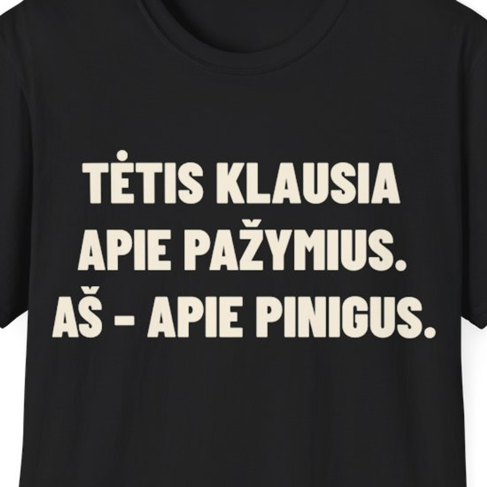 Tėtis klausia apie pažymius. Aš – apie pinigus. · Marškinėliai