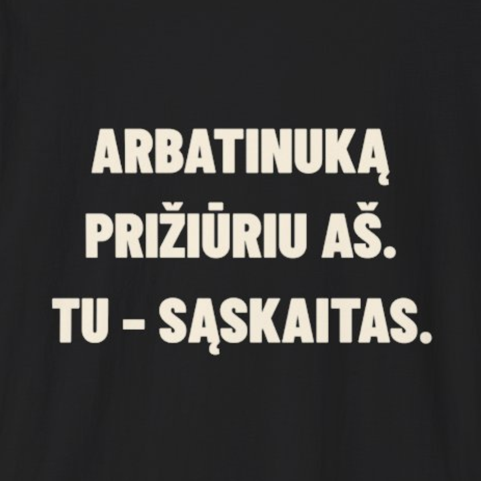 Arbatinuką prižiūriu aš. Tu – sąskaitas. · Marškinėliai
